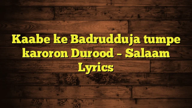 Kaabe ke Badrudduja tumpe karoron Durood – Salaam Lyrics